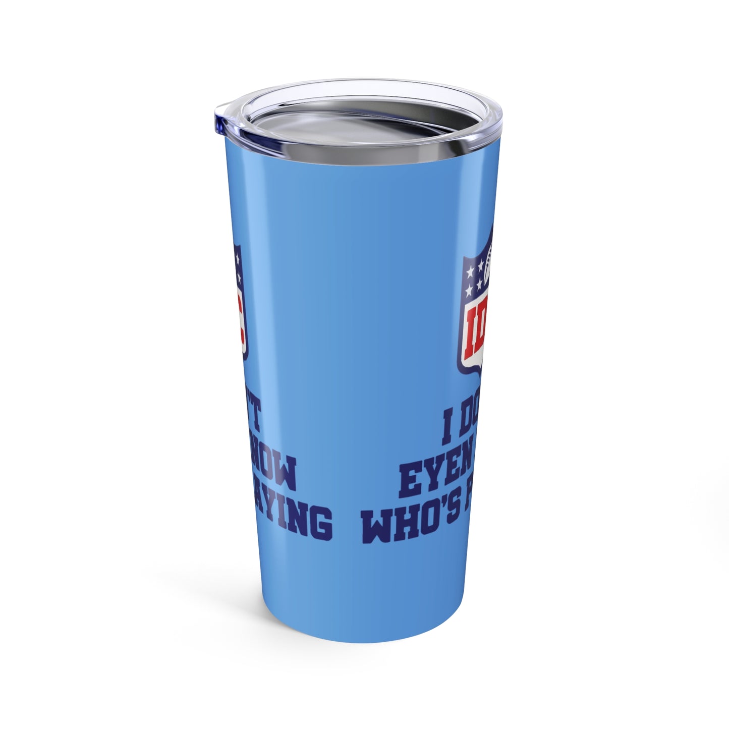 Funny Sports Tumbler 20oz, I Don't Even Know Who's Playing, Gift for Sports Fans, Drinking Cup for Game Day, Unique Team Spirit Merchandise